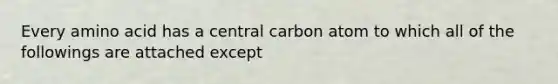 Every amino acid has a central carbon atom to which all of the followings are attached except