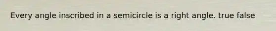 Every angle inscribed in a semicircle is a <a href='https://www.questionai.com/knowledge/kIh722csLJ-right-angle' class='anchor-knowledge'>right angle</a>. true false