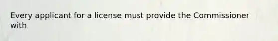 Every applicant for a license must provide the Commissioner with