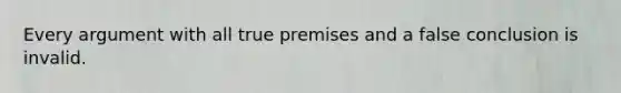 Every argument with all true premises and a false conclusion is invalid.