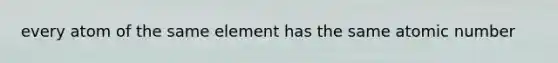 every atom of the same element has the same atomic number