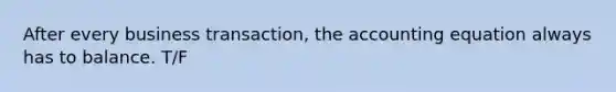 After every business transaction, the accounting equation always has to balance. T/F