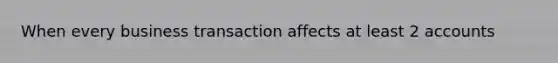 When every business transaction affects at least 2 accounts