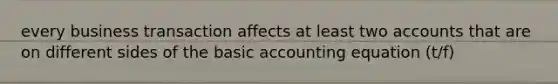 every business transaction affects at least two accounts that are on different sides of the basic accounting equation (t/f)