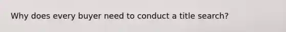 Why does every buyer need to conduct a title search?