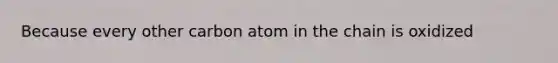 Because every other carbon atom in the chain is oxidized