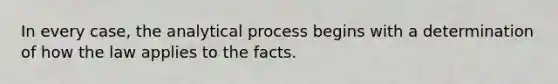 In every case, the analytical process begins with a determination of how the law applies to the facts.