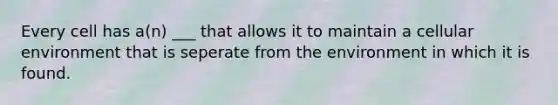 Every cell has a(n) ___ that allows it to maintain a cellular environment that is seperate from the environment in which it is found.