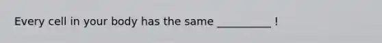 Every cell in your body has the same __________ !