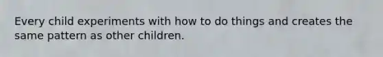 Every child experiments with how to do things and creates the same pattern as other children.