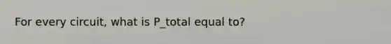 For every circuit, what is P_total equal to?