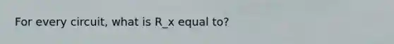 For every circuit, what is R_x equal to?