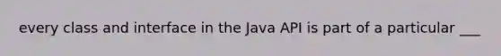 every class and interface in the Java API is part of a particular ___