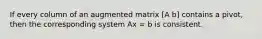 If every column of an augmented matrix [A b] contains a pivot, then the corresponding system Ax = b is consistent.