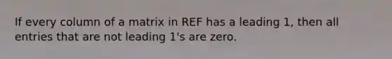 If every column of a matrix in REF has a leading 1, then all entries that are not leading 1's are zero.