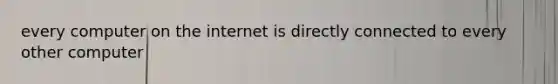 every computer on the internet is directly connected to every other computer