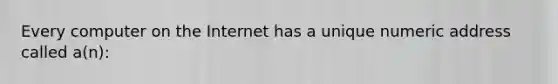 Every computer on the Internet has a unique numeric address called a(n):