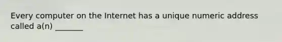 Every computer on the Internet has a unique numeric address called a(n) _______