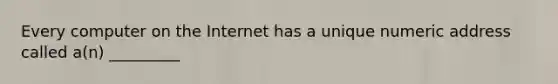 Every computer on the Internet has a unique numeric address called a(n) _________