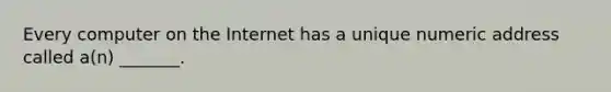 Every computer on the Internet has a unique numeric address called a(n) _______.