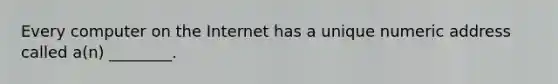 Every computer on the Internet has a unique numeric address called a(n) ________.