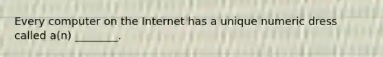 Every computer on the Internet has a unique numeric dress called a(n) ________.