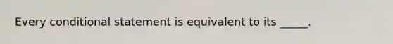 Every conditional statement is equivalent to its _____.