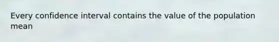 Every confidence interval contains the value of the population mean