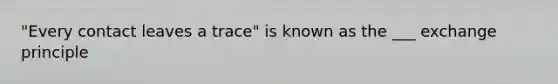 "Every contact leaves a trace" is known as the ___ exchange principle