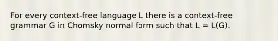 For every context-free language L there is a context-free grammar G in Chomsky normal form such that L = L(G).