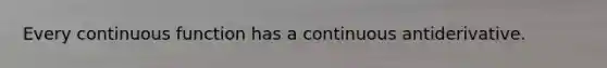 Every continuous function has a continuous antiderivative.