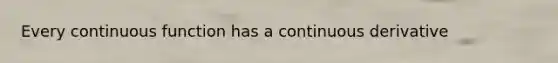 Every continuous function has a continuous derivative