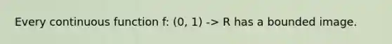 Every continuous function f: (0, 1) -> R has a bounded image.