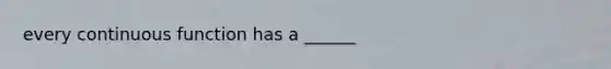 every continuous function has a ______