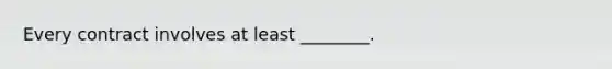 Every contract involves at least​ ________.