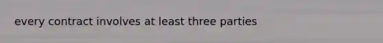 every contract involves at least three parties