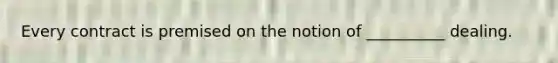 Every contract is premised on the notion of __________ dealing.