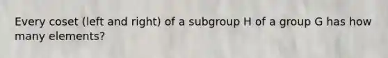 Every coset (left and right) of a subgroup H of a group G has how many elements?