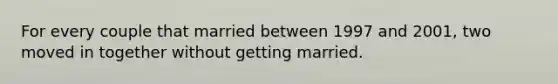 For every couple that married between 1997 and 2001, two moved in together without getting married.