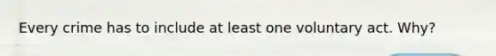 Every crime has to include at least one voluntary act. Why?