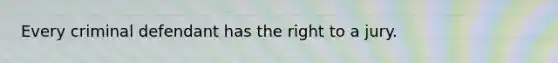 Every criminal defendant has the right to a jury.