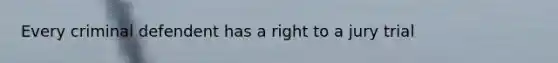Every criminal defendent has a right to a jury trial