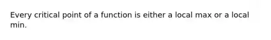 Every critical point of a function is either a local max or a local min.