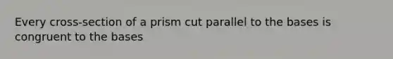 Every cross-section of a prism cut parallel to the bases is congruent to the bases