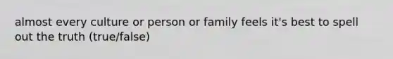 almost every culture or person or family feels it's best to spell out the truth (true/false)