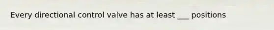 Every directional control valve has at least ___ positions