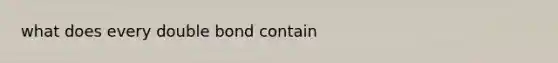 what does every double bond contain