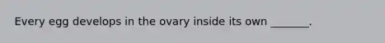 Every egg develops in the ovary inside its own _______.