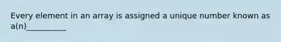 Every element in an array is assigned a unique number known as a(n)__________