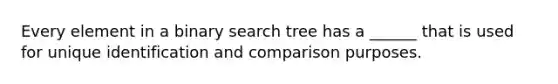 Every element in a binary search tree has a ______ that is used for unique identification and comparison purposes.